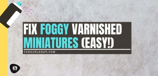 Fix Foggy Varnish on Miniatures